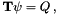 \[ \mathbf{T}\psi = Q \, , \]