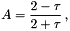 \[ A = \frac{2-\tau}{2+\tau} \, , \]