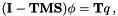 \[ (\mathbf{I}-\mathbf{TMS})\phi = \mathbf{T}q \, , \]